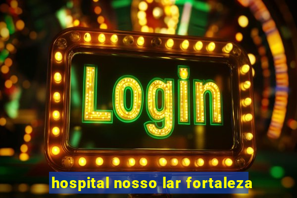 hospital nosso lar fortaleza